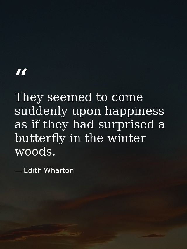They seemed to come suddenly upon happiness as if they had surprised a butterfly in the winter woods. — Edith Wharton