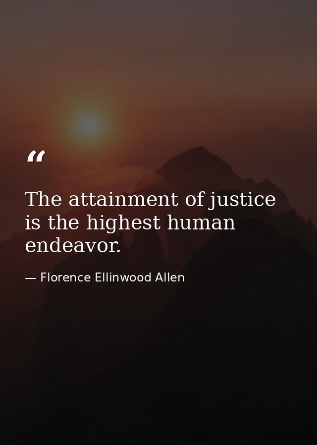 The attainment of justice is the highest human endeavor. — Florence Ellinwood Allen