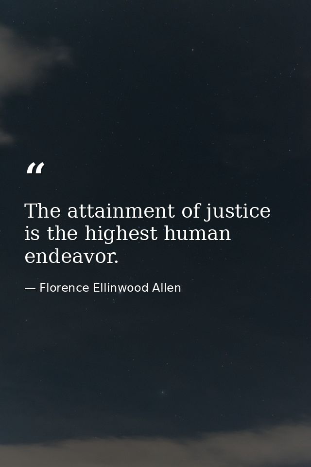 The attainment of justice is the highest human endeavor. — Florence Ellinwood Allen