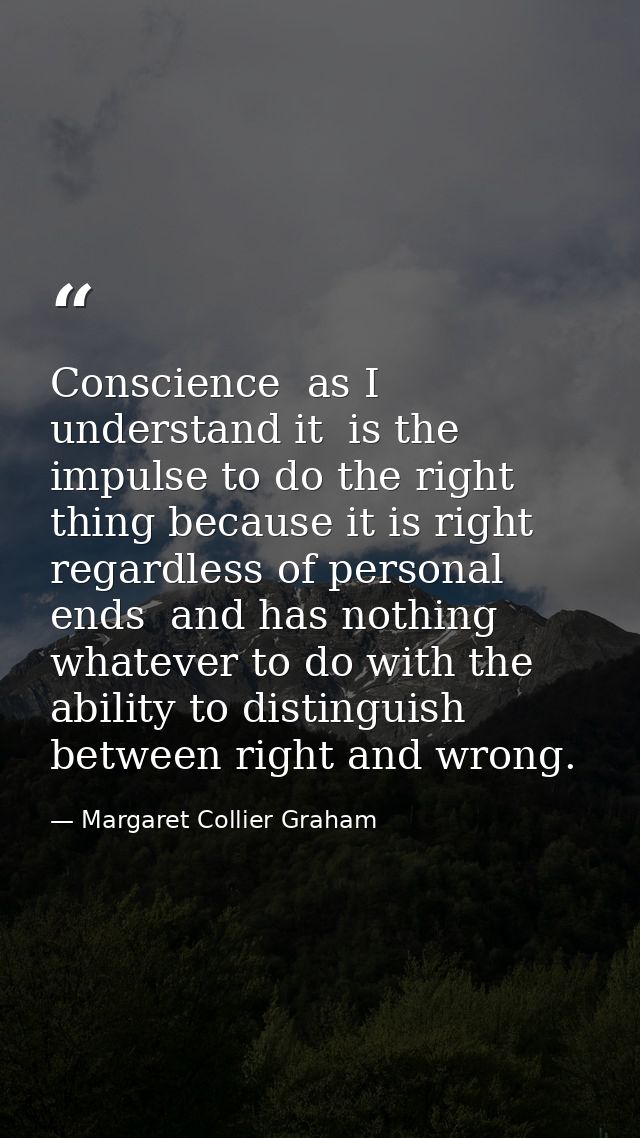 Conscience  as I understand it  is the impulse to do the right thing because it is right  regardless of personal ends  a — Margaret Collier Graham