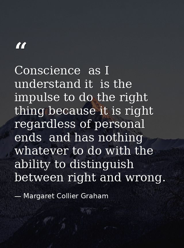 Conscience  as I understand it  is the impulse to do the right thing because it is right  regardless of personal ends  a — Margaret Collier Graham