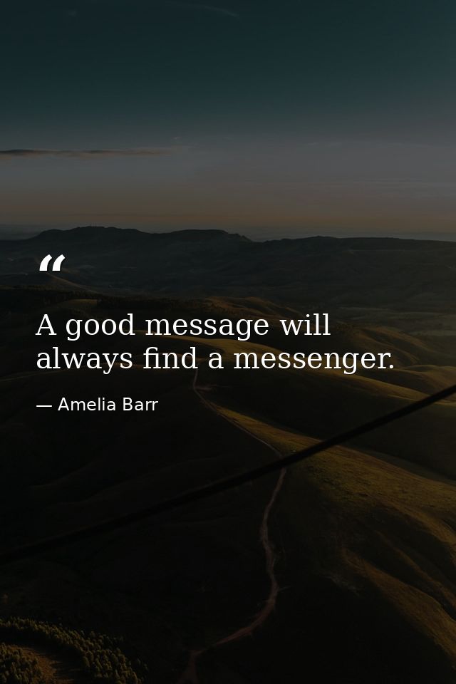 A good message will always find a messenger. — Amelia Barr