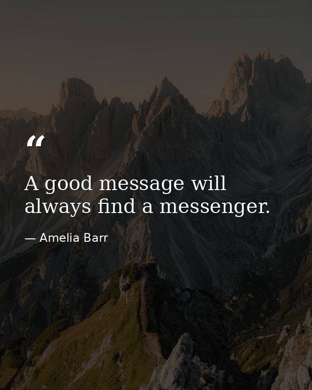 A good message will always find a messenger. — Amelia Barr