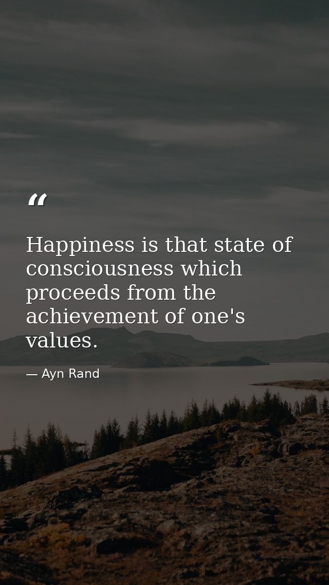 Happiness is that state of consciousness which proceeds from the achievement of one's values. — Ayn Rand