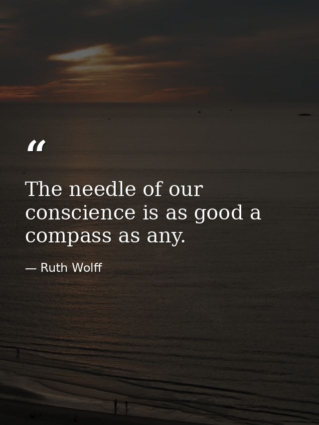 The needle of our conscience is as good a compass as any. — Ruth Wolff