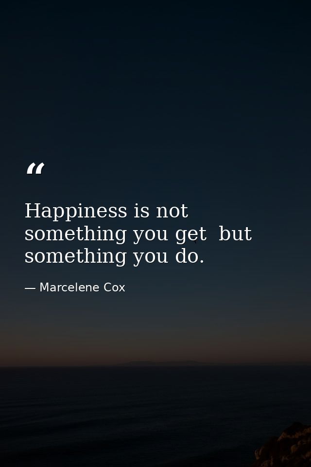 Happiness is not something you get  but something you do. — Marcelene Cox