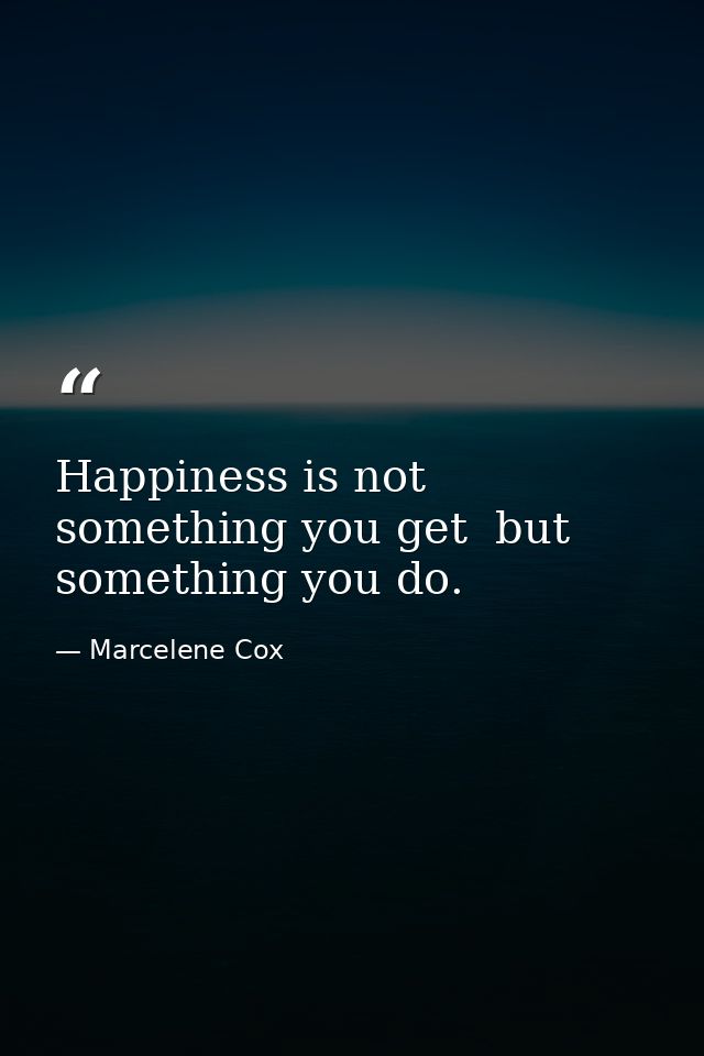 Happiness is not something you get  but something you do. — Marcelene Cox