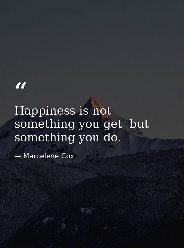 Happiness is not something you get  but something you do. — Marcelene Cox