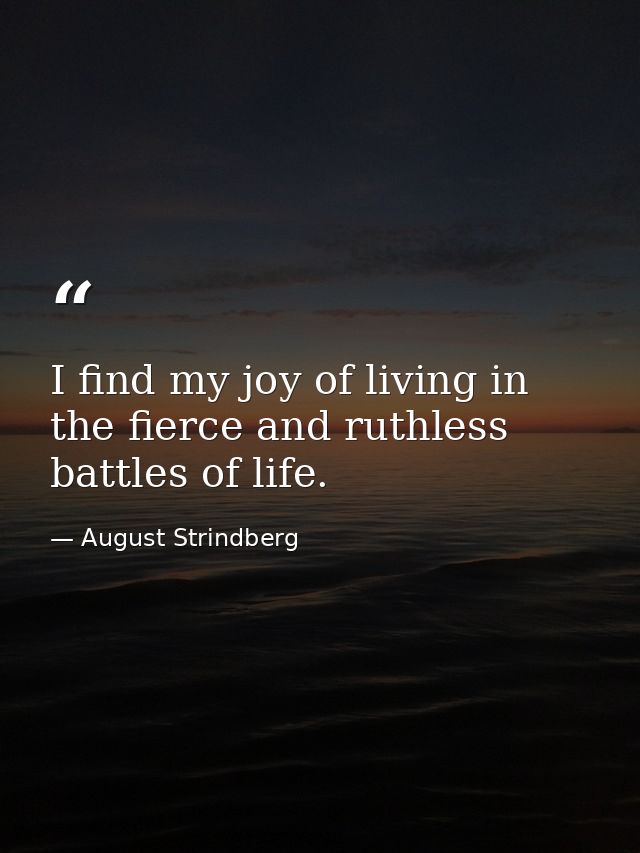 I find my joy of living in the fierce and ruthless battles of life. — August Strindberg