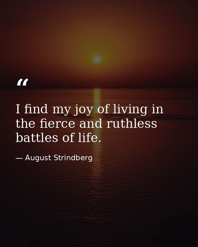 I find my joy of living in the fierce and ruthless battles of life. — August Strindberg