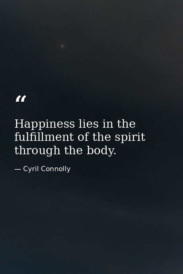 Happiness lies in the fulfillment of the spirit through the body. — Cyril Connolly