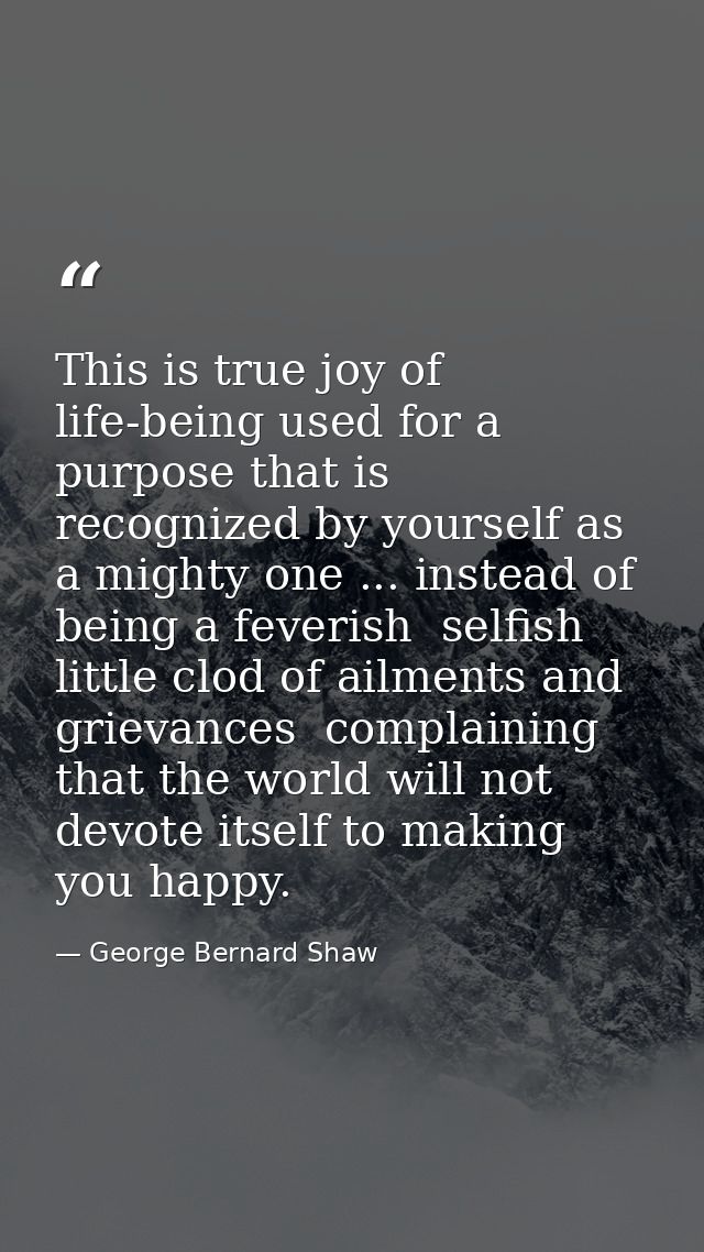 This is true joy of life-being used for a purpose that is recognized by yourself as a mighty one ... instead of being a  — George Bernard Shaw