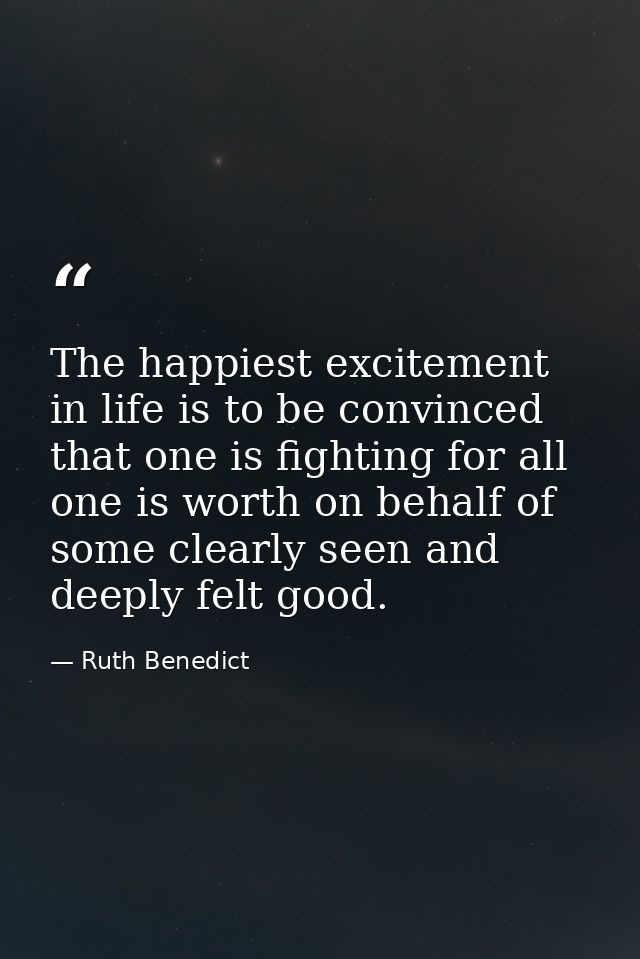 The happiest excitement in life is to be convinced that one is fighting for all one is worth on behalf of some clearly s — Ruth Benedict