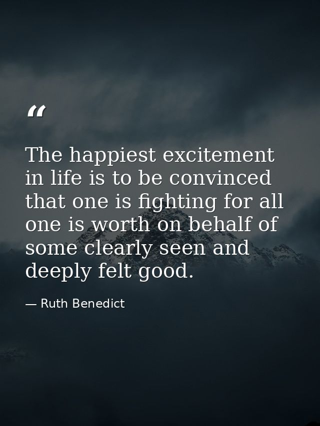 The happiest excitement in life is to be convinced that one is fighting for all one is worth on behalf of some clearly s — Ruth Benedict