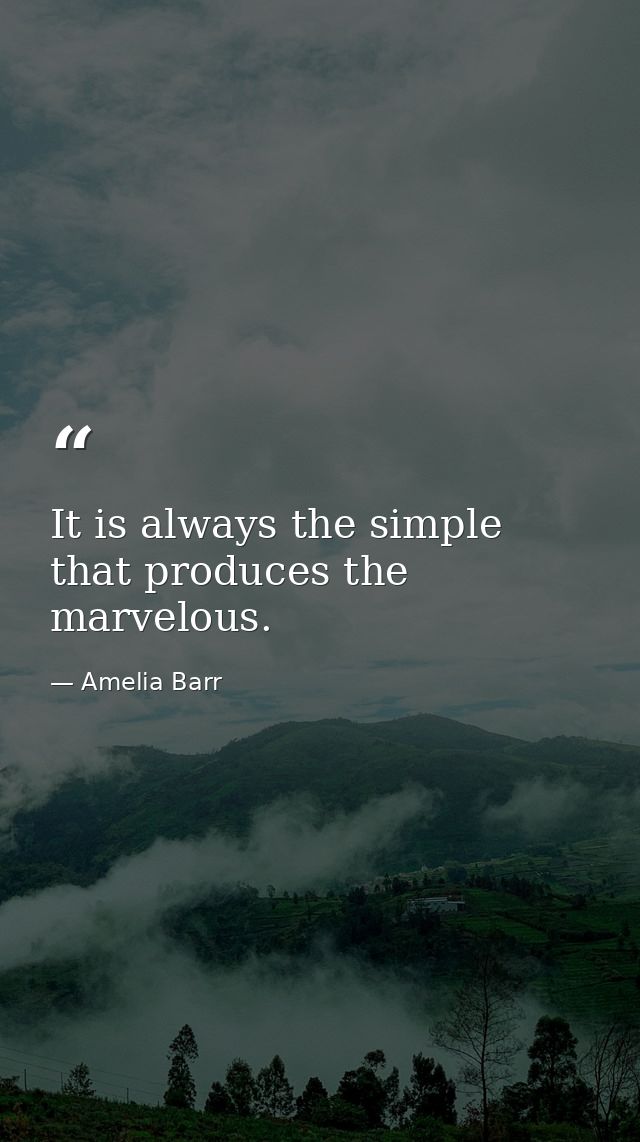 It is always the simple that produces the marvelous. — Amelia Barr