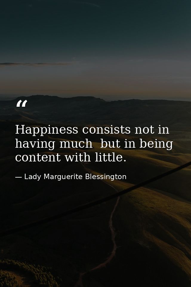 Happiness consists not in having much  but in being content with little. — Lady Marguerite Blessington