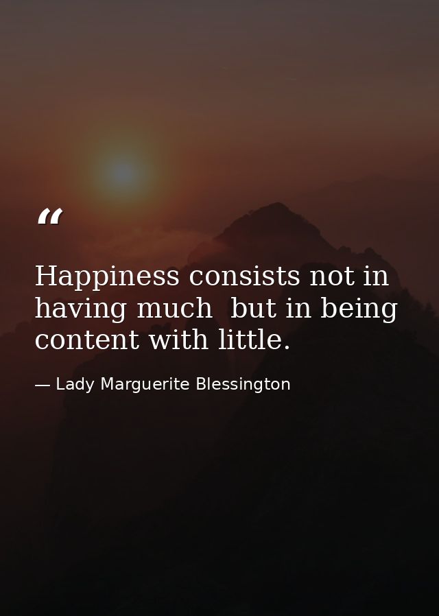 Happiness consists not in having much  but in being content with little. — Lady Marguerite Blessington