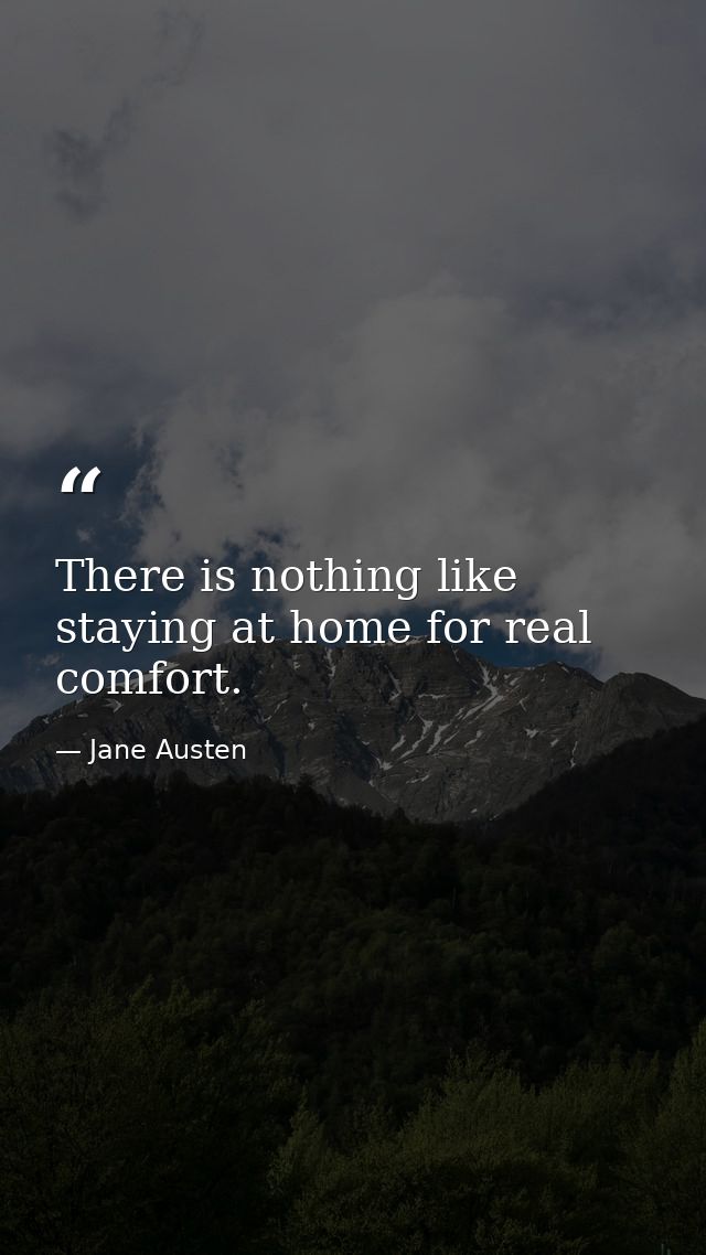 There is nothing like staying at home for real comfort. — Jane Austen