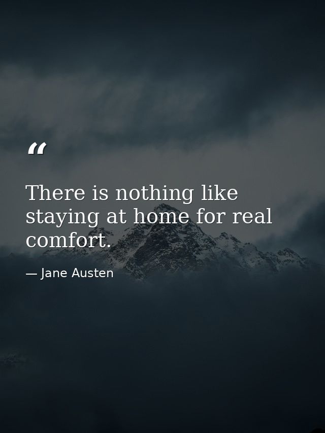 There is nothing like staying at home for real comfort. — Jane Austen