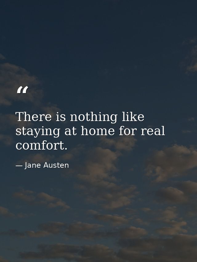 There is nothing like staying at home for real comfort. — Jane Austen