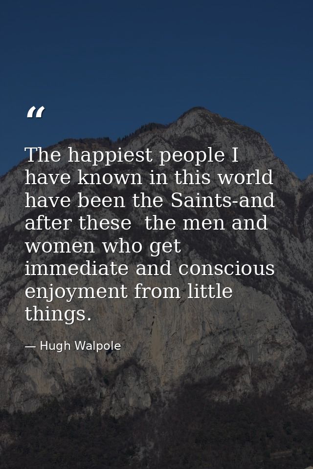 The happiest people I have known in this world have been the Saints-and  after these  the men and women who get immediat — Hugh Walpole