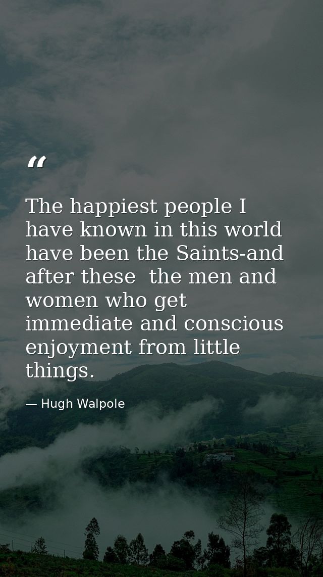 The happiest people I have known in this world have been the Saints-and  after these  the men and women who get immediat — Hugh Walpole