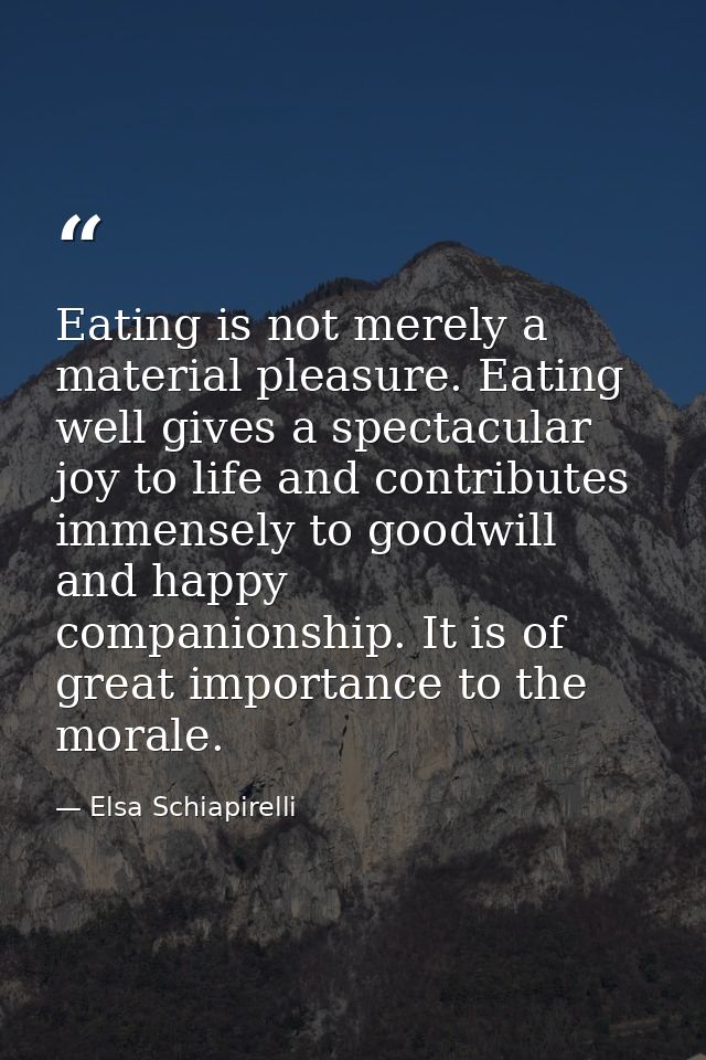 Eating is not merely a material pleasure. Eating well gives a spectacular joy to life and contributes immensely to goodw — Elsa Schiapirelli