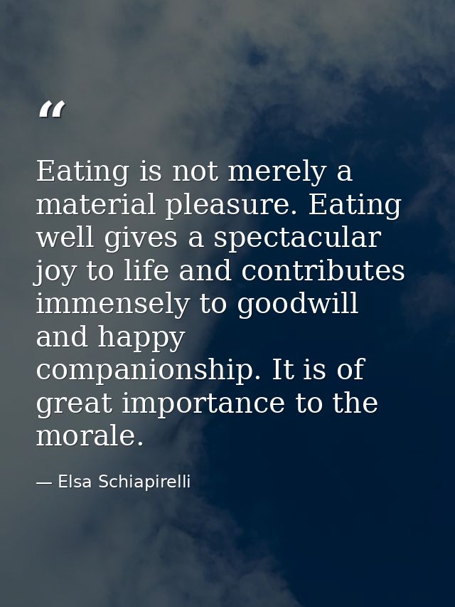 Eating is not merely a material pleasure. Eating well gives a spectacular joy to life and contributes immensely to goodw — Elsa Schiapirelli