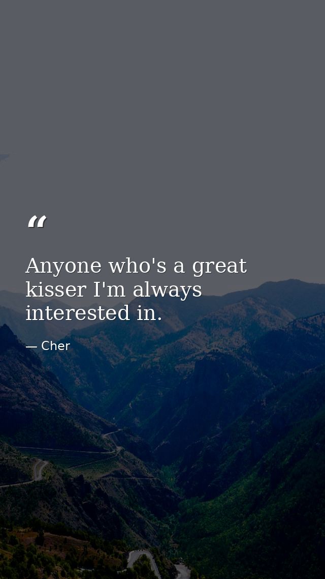 Anyone who's a great kisser I'm always interested in. — Cher