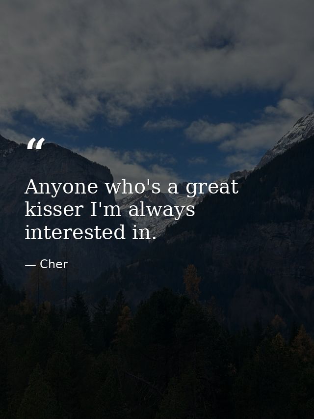 Anyone who's a great kisser I'm always interested in. — Cher