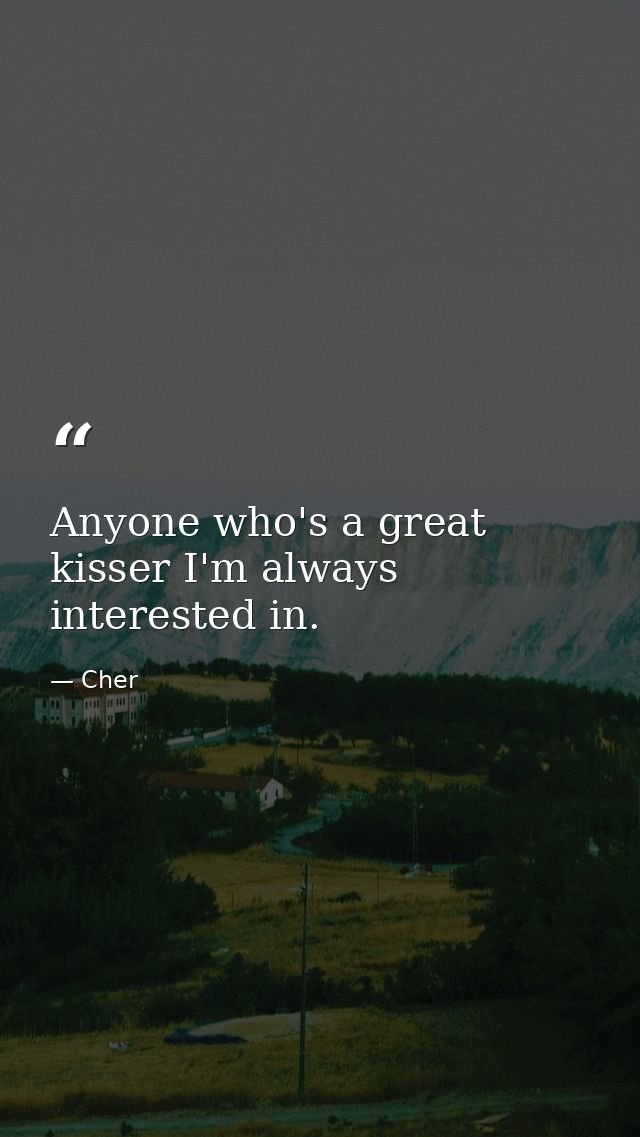 Anyone who's a great kisser I'm always interested in. — Cher