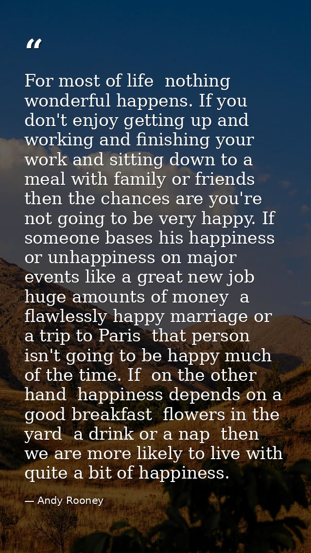 For most of life  nothing wonderful happens. If you don't enjoy getting up and working and finishing your work and sitti — Andy Rooney
