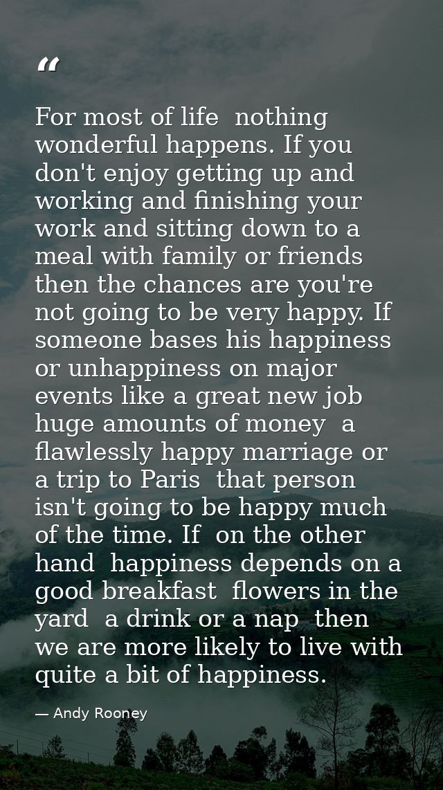 For most of life  nothing wonderful happens. If you don't enjoy getting up and working and finishing your work and sitti — Andy Rooney