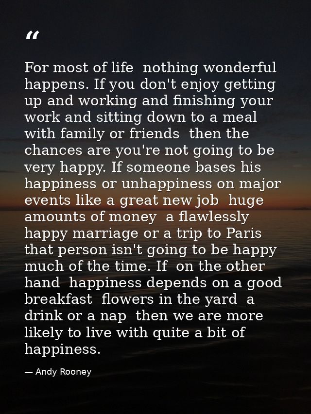 For most of life  nothing wonderful happens. If you don't enjoy getting up and working and finishing your work and sitti — Andy Rooney