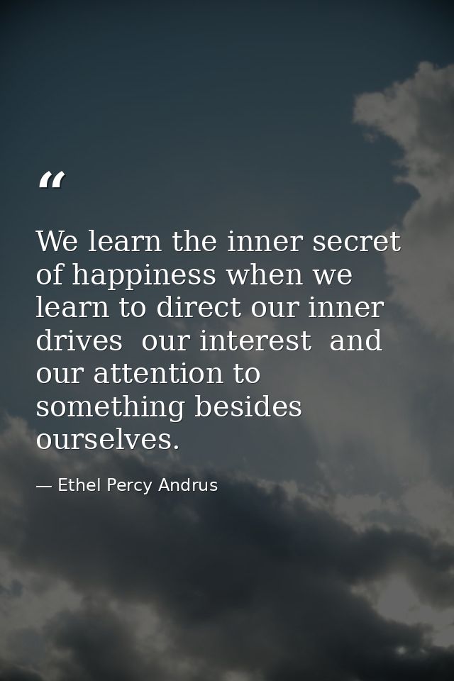 We learn the inner secret of happiness when we learn to direct our inner drives  our interest  and our attention to some — Ethel Percy Andrus