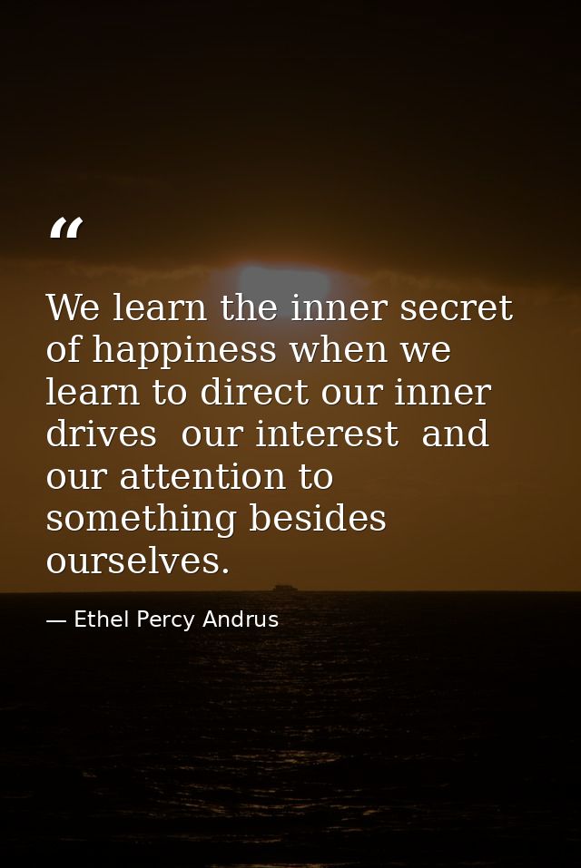 We learn the inner secret of happiness when we learn to direct our inner drives  our interest  and our attention to some — Ethel Percy Andrus