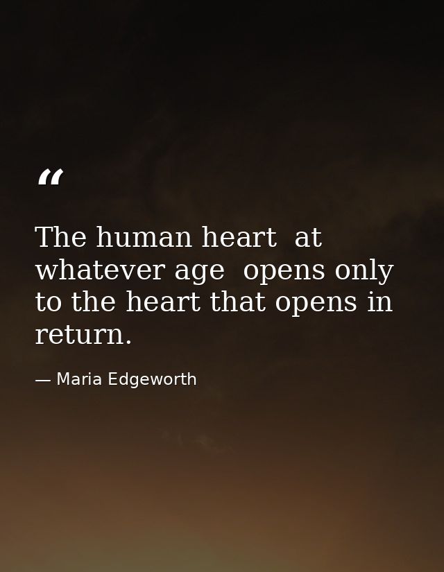 The human heart  at whatever age  opens only to the heart that opens in return. — Maria Edgeworth