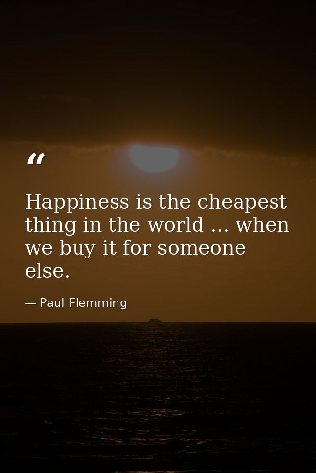 Happiness is the cheapest thing in the world ... when we buy it for someone else. — Paul Flemming