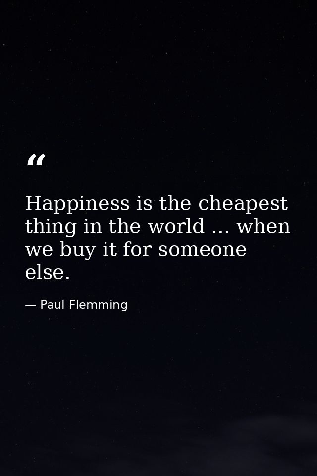 Happiness is the cheapest thing in the world ... when we buy it for someone else. — Paul Flemming
