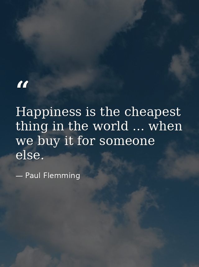 Happiness is the cheapest thing in the world ... when we buy it for someone else. — Paul Flemming