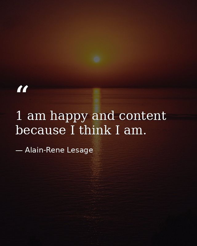 1 am happy and content because I think I am. — Alain-Rene Lesage