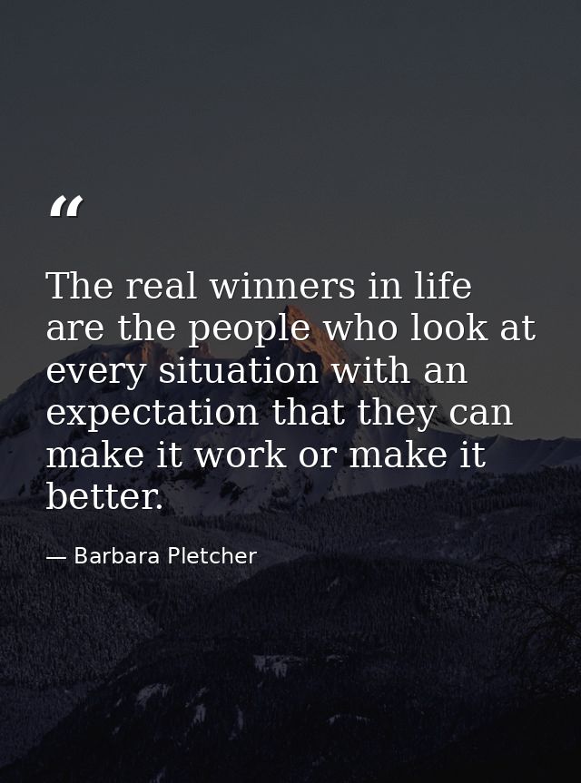 The real winners in life are the people who look at every situation with an expectation that they can make it work or ma — Barbara Pletcher