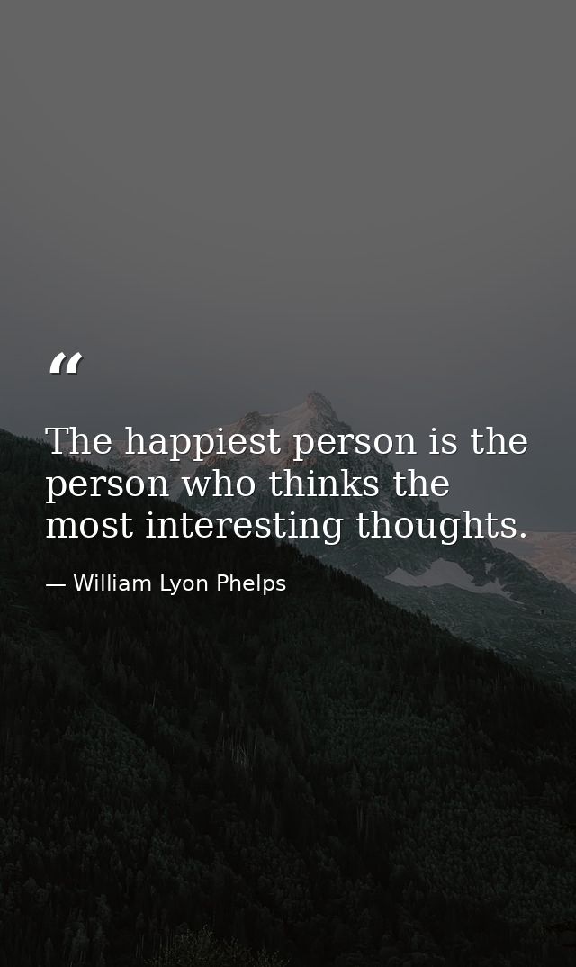 The happiest person is the person who thinks the most interesting thoughts. — William Lyon Phelps