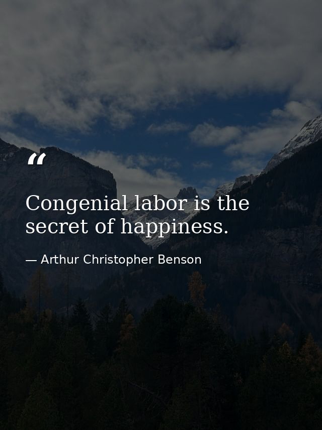 Congenial labor is the secret of happiness. — Arthur Christopher Benson