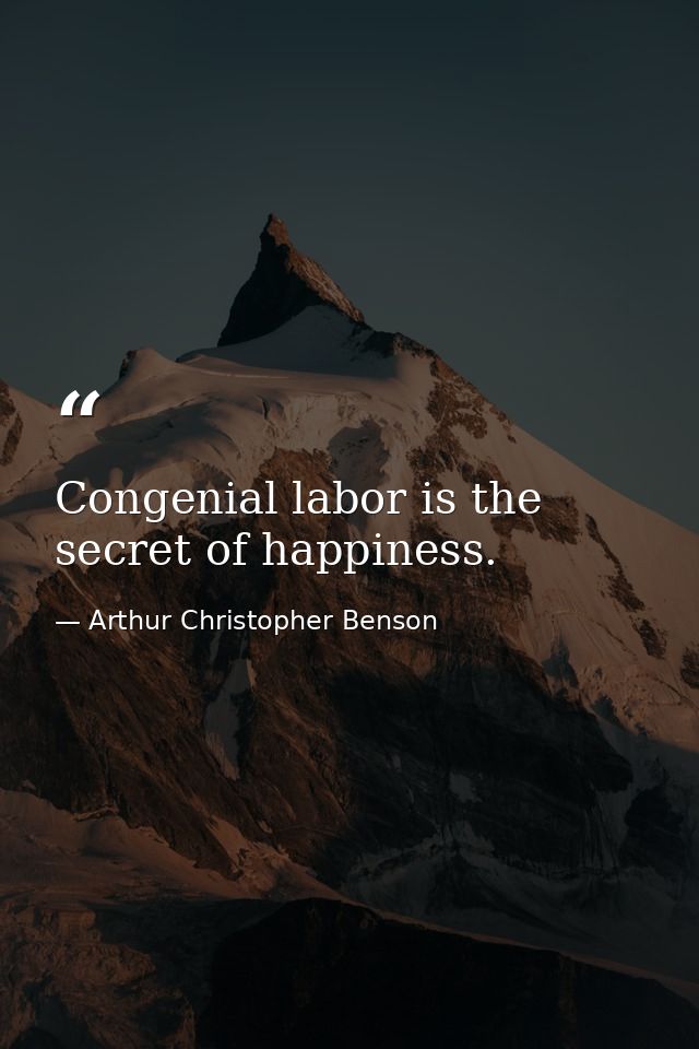 Congenial labor is the secret of happiness. — Arthur Christopher Benson