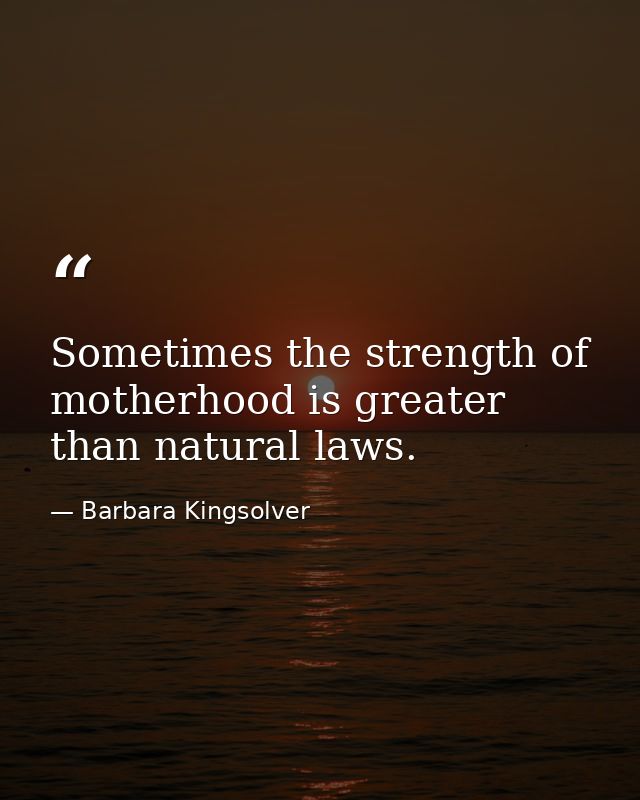 Sometimes the strength of motherhood is greater than natural laws. — Barbara Kingsolver