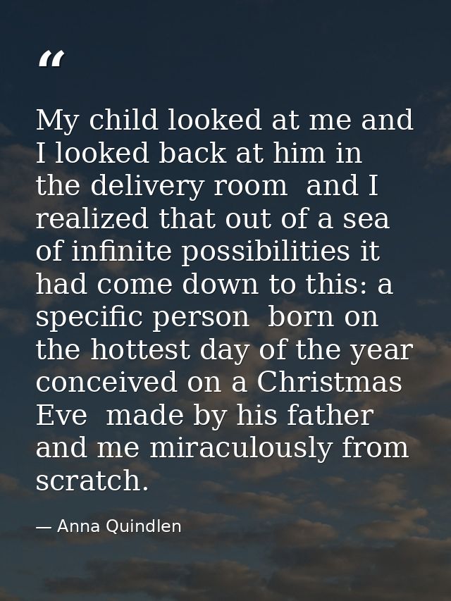 My child looked at me and I looked back at him in the delivery room  and I realized that out of a sea of infinite possib — Anna Quindlen