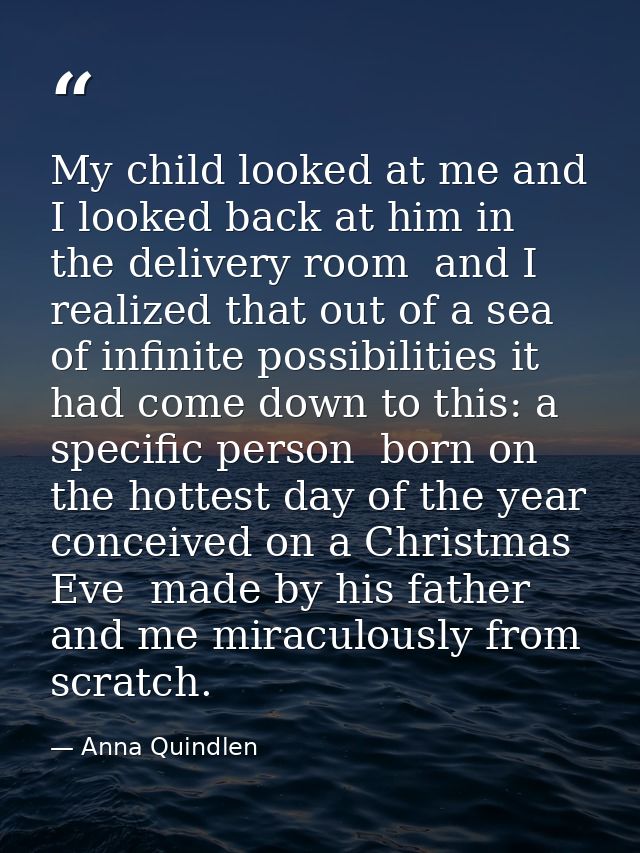 My child looked at me and I looked back at him in the delivery room  and I realized that out of a sea of infinite possib — Anna Quindlen