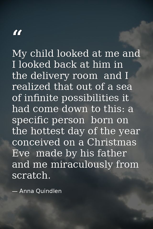 My child looked at me and I looked back at him in the delivery room  and I realized that out of a sea of infinite possib — Anna Quindlen