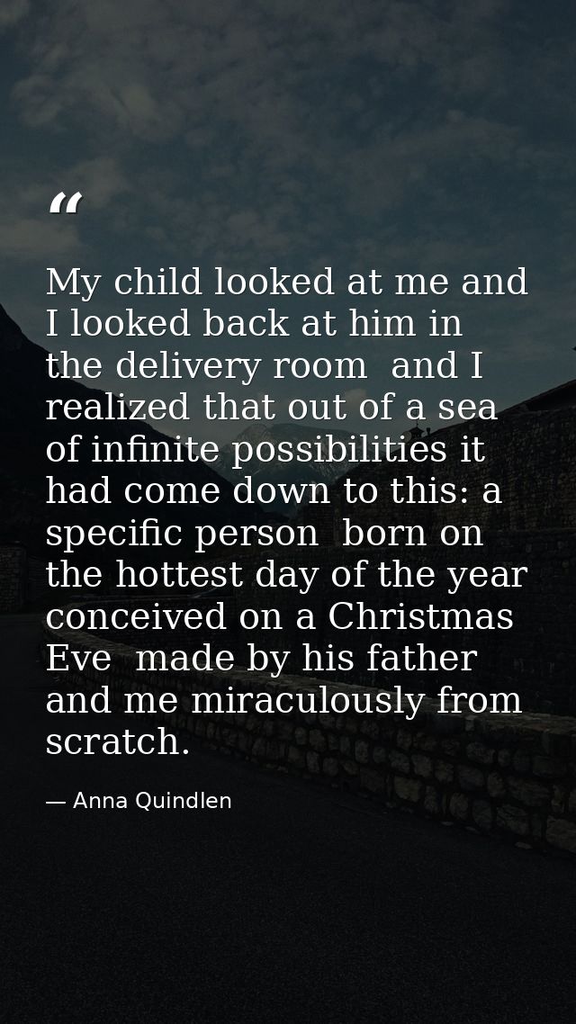 My child looked at me and I looked back at him in the delivery room  and I realized that out of a sea of infinite possib — Anna Quindlen
